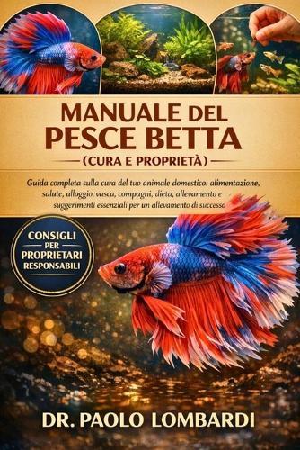 Manuale Del Pesce Betta (Cura E Proprietà): Guida completa sulla cura del tuo animale domestico, alimentazione, salute, alloggio, vasca, compagni, dieta, allevamento e suggerimenti essenziali per un allevamento di successo
