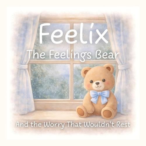 Feelix the Feelings Bear: And the Worry That Wouldn't Rest