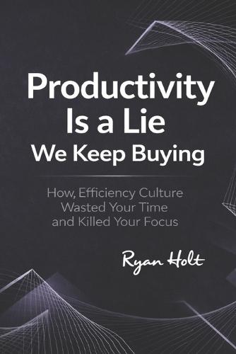Productivity Is a Lie We Keep Buying: How Efficiency Culture Wasted Your Time and Killed Your Focus