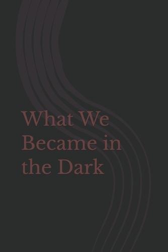 What We Became in the Dark