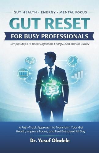 Gut Reset for Busy Professionals: Simple Steps to Boost Digestion, Energy, and Mental Clarity: A Fast-Track Approach to Transform Your Gut Health, Improve Focus, and Feel Energized All Day