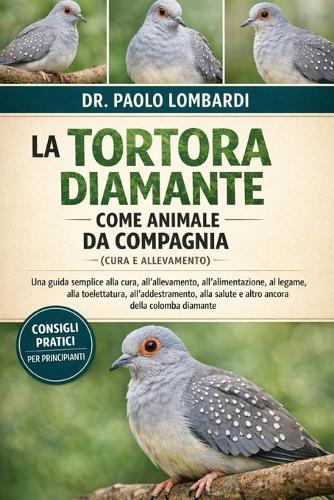 La Tortora Diamante come Animale da Compagnia (Cura e Allevamento): Una guida semplice alla cura, all'allevamento, all'alimentazione, al legame, alla toelettatura, all'addestramento, alla salute e altro ancora della colomba diamante