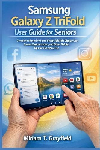 Samsung Galaxy Z TriFold User Guide for Seniors: Complete Manual to Learn Setup, Foldable Display Use, Screen Customization, and Other Helpful Tips for Everyday Use
