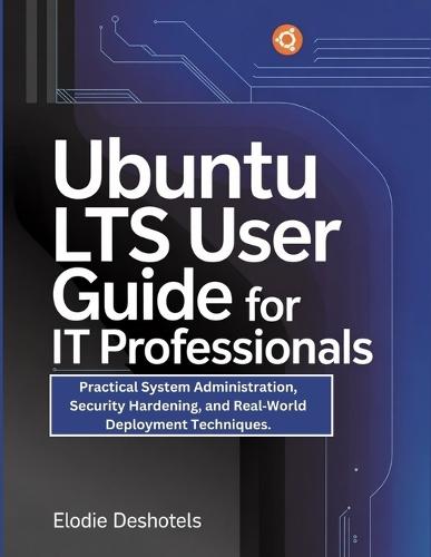 Ubuntu LTS User Guide for IT Professionals: Practical System Administration, Security Hardening, and Real-World Deployment Techniques.
