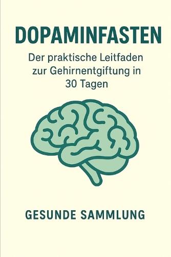 Dopaminfasten: Der praktische Leitfaden zur Gehirnentgiftung in 30 Tagen