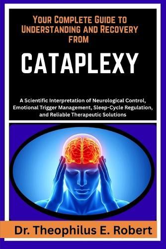 Your Complete Guide to Understanding and Recovery from Cataplexy: A Scientific Interpretation of Neurological Control, Emotional Trigger Management, Sleep-Cycle Regulation, and Reliable Therapeutic Solutions