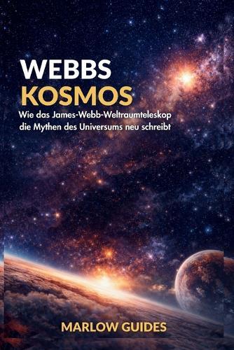 Webbs Kosmos: Wie das James-Webb-Weltraumteleskop die Mythen des Universums neu schreibt