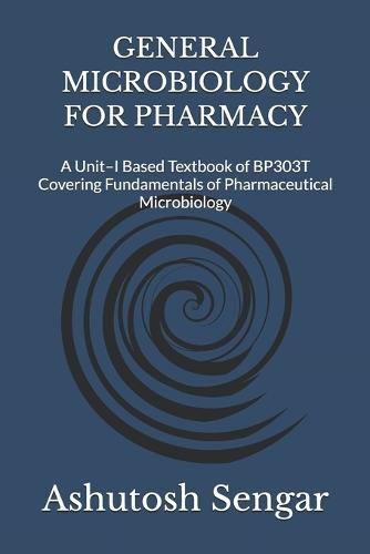 General Microbiology for Pharmacy: A Unit-I Based Textbook of BP303T Covering Fundamentals of Pharmaceutical Microbiology