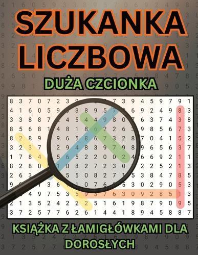 Szukanka Liczbowa - Książka z Lamiglówkami dla Doroslych i Seniorów: 100 Zadań w Dużej Czcionce z Rozwiązaniami 2800 Sekwencji Liczb do Odnalezienia