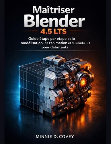 Maîtriser Blender 4.5 LTS: Guide étape par étape de la modélisation, de l'animation et du rendu 3D pour débutants