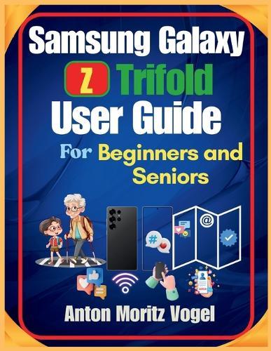 Samsung Galaxy Z Trifold User Guide for Beginners and Seniors: A Comprehensive Manual with Step-by-Step Setup Instructions and 50 Easy Troubleshooting Tips for Exploring Smartphone Features