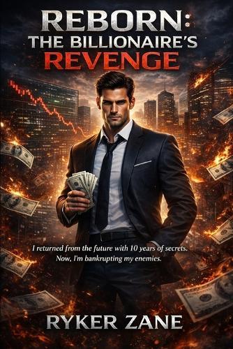 Reborn: THE BILLIONAIRE'S REVENGE: I returned from the future with 10 years of secrets. Now, I'm bankrupting my enemies.