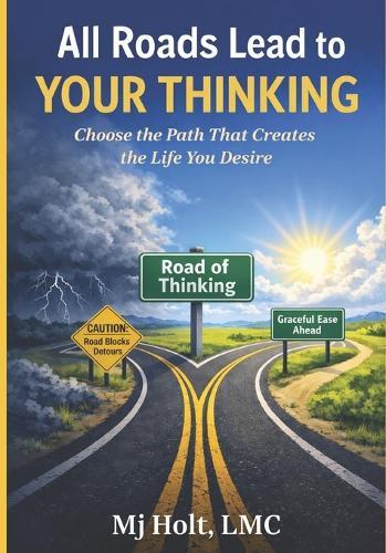 All Roads Lead to Your Thinking: Your Thinking Creates Your Life