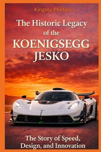 The Historic Legacy of the Koenigsegg Jesko: The Story of Speed, Design, and Innovation