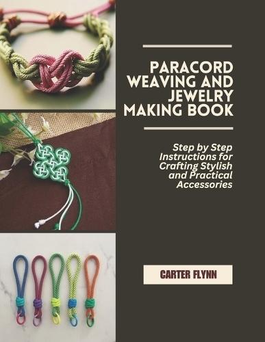 Paracord Weaving and Jewelry Making Book: Step by Step Instructions for Crafting Stylish and Practical Accessories