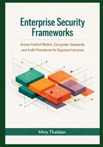 Enterprise Security Frameworks: Access Control Models, Encryption Standards, and Audit Procedures for Regulated Industries