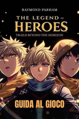 The Legend of Heroes: TRAILS BEYOND THE HORIZON GUIDA AL GIOCO: Una guida completa con strategie di combattimento, build di personaggi, missioni nascoste e completamento di obiettivi