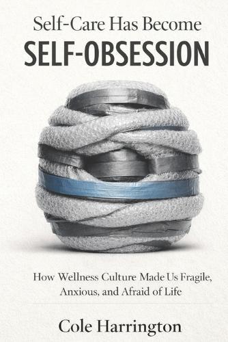 Self-Care Has Become Self-Obsession: How Wellness Culture Made Us Fragile, Anxious, and Afraid of Life