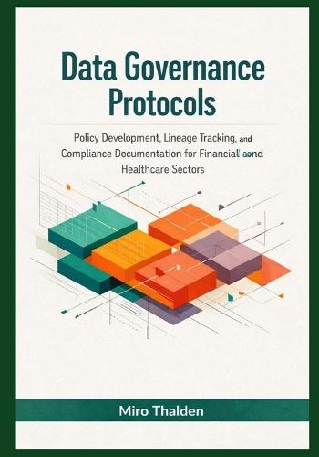 Data Governance Protocols: Policy Development, Lineage Tracking, and Compliance Documentation for Financial and Healthcare Sectors