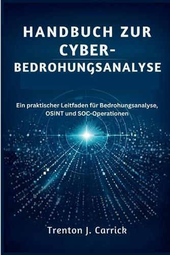 Handbuch zur Cyber-Bedrohungsanalyse: Ein praktischer Leitfaden für Bedrohungsanalyse, OSINT und SOC-Operationen