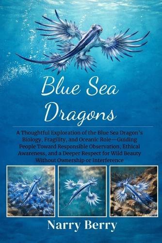 Blue Sea Dragons: A Thoughtful Exploration of the Blue Sea Dragon's Biology, Fragility, and Oceanic Role-Guiding People Toward Responsible Observation, Ethical Awareness, and a Deeper Respect for Wild Beauty Without Ownership or Interference