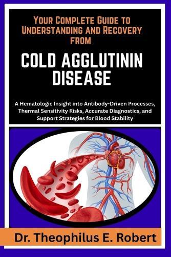 Your Complete Guide to Understanding and Recovery from Cold Agglutinin Disease: A Hematologic Insight into Antibody-Driven Processes, Thermal Sensitivity Risks, Accurate Diagnostics, and Support Strategies for Blood Stability