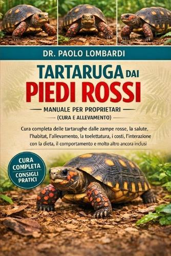 Tartaruga dai Piedi Rossi - Manuale per Proprietari (Cura e Allevamento): cura completa delle tartarughe dalle zampe rosse, la salute, l'habitat, l'allevamento, la toelettatura, i costi, l'interazione con....altro ancora inclusi