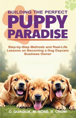 Building the Perfect Puppy Paradise: Step-by-Step Methods and Real-Life Lessons on Becoming a Dog Daycare Business Owner