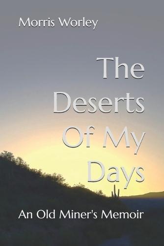 The Deserts Of My Days: An Old Miner's Memoir