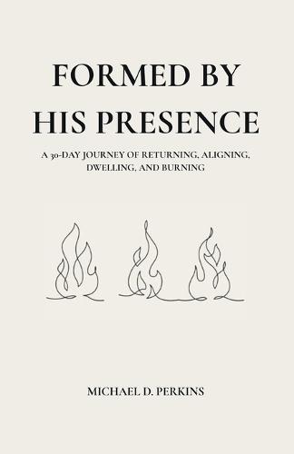 Formed By His Presence: A 30-Day Journey of Returning, Aligning, Dwelling, and Burning
