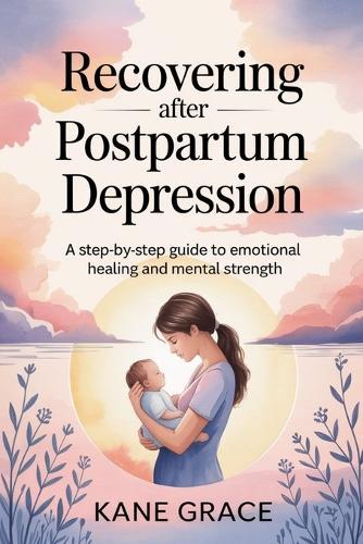 Recovering After Postpartum Depression: A Step-by-Step Guide to Emotional Healing and Mental Strength