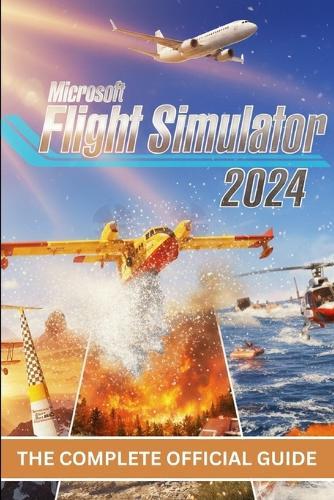 Microsoft Flight Simulator 2024: The Complete Official Guide