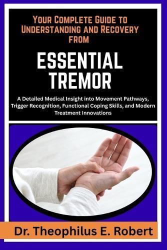 Your Complete Guide to Understanding and Recovery from Essential Tremor: A Detailed Medical Insight into Movement Pathways, Trigger Recognition, Functional Coping Skills, and Modern Treatment Innovations