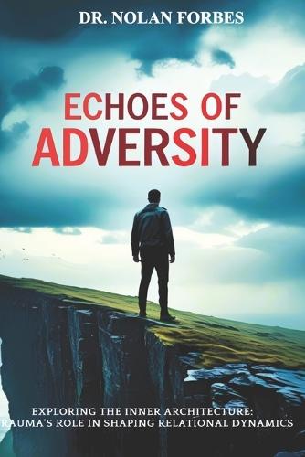Echoes of Adversity: Overcoming Childhood Trauma and Emotional Neglect: A Guide to Breaking the Cycle of Unhealthy Relationships and Finding Healing