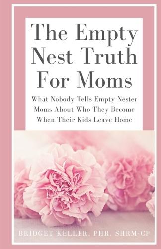 The Empty Nest Truth for Moms: What Nobody Tells Empty Nester Moms About Who They Become When Their Kids Leave Home