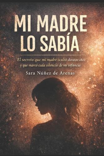 Mi madre lo sabia: El secreto que mi madre ocultó durante años y que marcó cada silencio de mi infancia