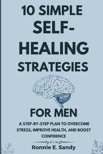 10 Simple Self-Heal Strategies for Men: A Step-by-Step Plan to Overcome Stress, Improve Health, and Boost Confidence