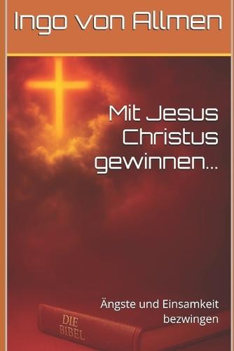 Mit Jesus Christus gewinnen...: Ängste und Einsamkeit bezwingen