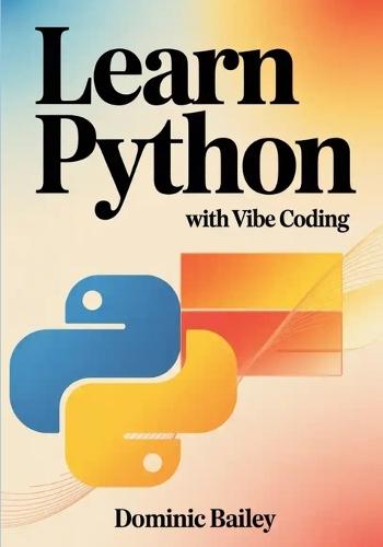 Learn Python with Vibe Coding: Build Fun, Simple Mini-Apps for Mood Tracking, Self-Care, Study Routines, and Everyday Tasks