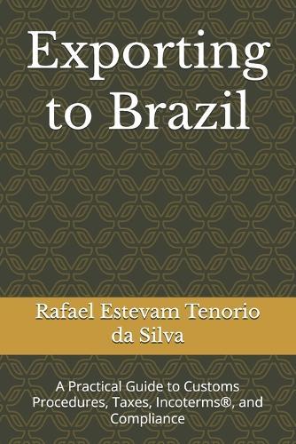 Exporting to Brazil: A Practical Guide to Customs Procedures, Taxes, Incoterms(R), and Compliance