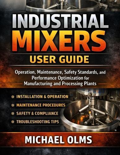 Industrial Mixers User Guide: Operation, Maintenance, Safety Standards, and Performance Optimization for Manufacturing and Processing Plants