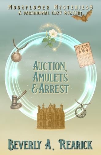 Auction, Amulets & Arrest: A Paranormal Cozy Mystery (Moonflower Mysteries Series Book #8)