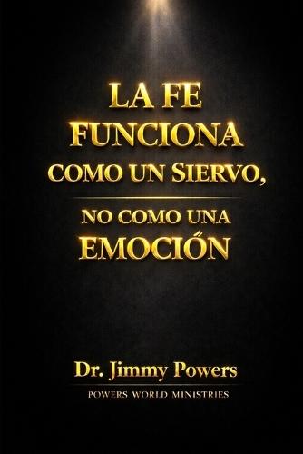 La Fe Funciona Como Un Siervo: No como una Emocion