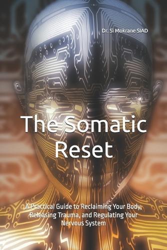 The Somatic Reset: A Practical Guide to Reclaiming Your Body, Releasing Trauma, and Regulating Your Nervous System