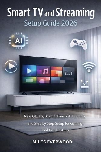 Smart TV and Streaming Setup Guide 2026: New OLEDs, Brighter Panels, AI Features, and Step by Step Setup for Gaming, and Cord Cutting
