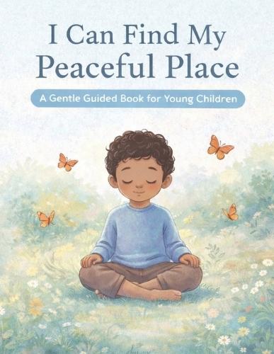 I Can Find My Peaceful Place: A Gentle Guided Book for Young Children