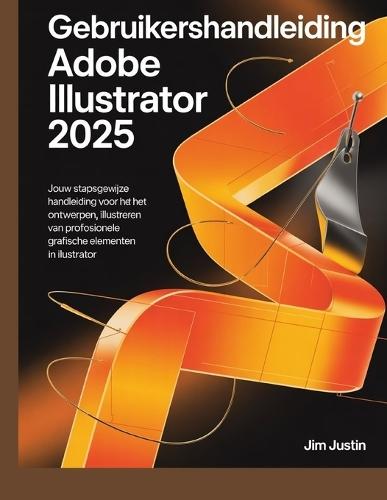 Gebruikershandleiding Adobe Illustrator 2025: Jouw stapsgewijze handleiding voor het ontwerpen, illustreren en produceren van professionele grafische elementen in Illustrator