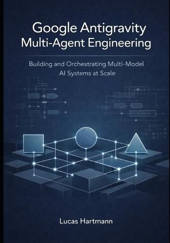 Google Antigravity Multi-Agent Engineering: Building and Orchestrating Multi-Model AI Systems at Scale