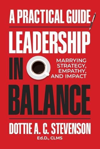 Leadership in Balance: Marrying Strategy, Empathy, and Impact - A Practical Guide.