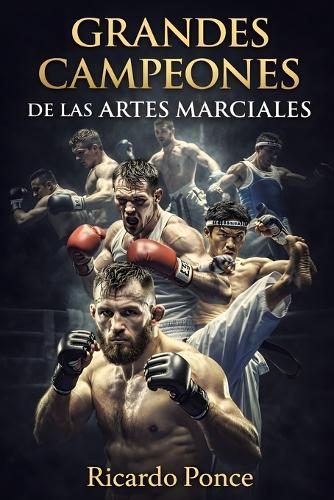 Grandes campeones de las Artes Marciales: De Muhammad Ali a Conor McGregor: 50 Leyendas del UFC, Boxeo y MMA que Cambiaron la Historia del Combate